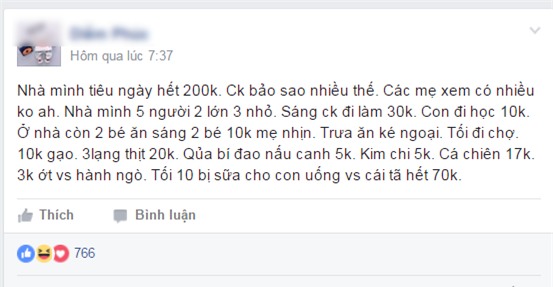 
Câu chuyện chi tiêu khiến nhiều người ngẫm nghĩ (Ảnh: Facebook)

 

 


	
		
			
			
			
			Theo như chia sẻ của chị thì mỗi ngày, các khoản tiêu cố định của gia đình bao gồm:

			- Tiền ăn sáng của chồng: 30.000 đồng

			- Tiền bé lớn ăn sáng: 10.000 đồng

			- Tiền ăn sáng của 2 bé nhỏ: 10.000 đồng

			- Bữa trưa: nhà chị ăn cùng ông bà ngoại nên không tốn tiền

			- Bữa tối của gia đình giao động trong khoảng 60 – 80.000 đồng

			- Tiền bỉm, sữa cho 3 bé: 70.000 đồng
			
			
			
		
	


 

 
