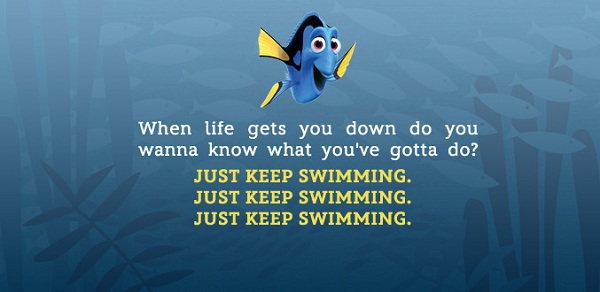 
“Khi đời quật bạn ngã, bạn có biết sẽ phải làm gì tiếp theo không? Hãy cứ bơi tiếp, bơi tiếp” - Dory | Finding Nemo

