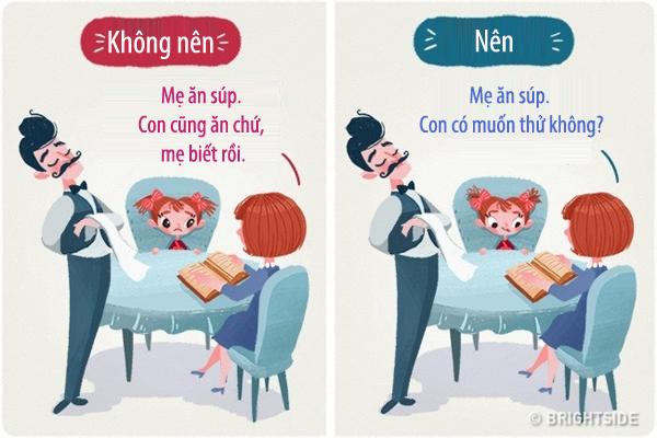 Cho con một sự lựa chọn và dạy con lắng nghe những mong muốn của mình. Những được trẻ không được chia sẻ điều chúng muốn, không được quyền lựa chọn thì khi lớn lên sẽ có thể trở thành người thiếu quyết đoán, không hạnh phúc. Chúng có thể được lựa chọn hầu hết mọi việc: bữa sáng, đồ chơi, phim hoạt hình, quần áo và kế hoạch cuối tuần.