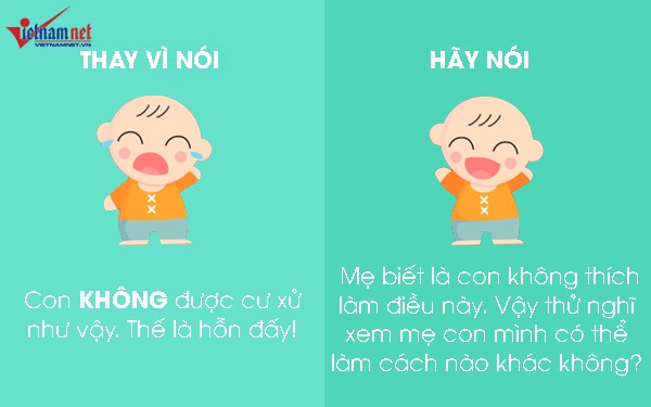 Hãy ngừng nói: Con không được cư xử như thế và hãy thử câu: Mẹ biết là con không thích làm điều này. Thử nghĩ xem mẹ con mình có thể làm cách nào khác không?.