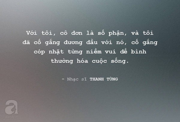 
Nhạc sĩ Thanh Tùng tự nhận nỗi cô đơn gắn liền với số phận của ông, và ông luôn cố gắng đương đầu với nó.

