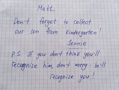 
Matt. Đừng quên đón con ở nhà trẻ nhé. Tái bút: Anh không phải lo việc sẽ không nhận ra con, vì con thế nào cũng nhận ra bố nó.
