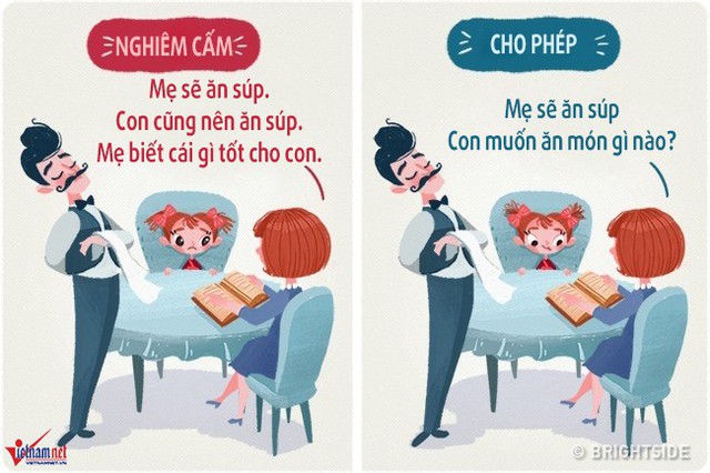 Cho trẻ được lựa chọn và dạy trẻ cách lắng nghe những mong muốn của mình. Những đứa trẻ không được hỏi điều chúng muốn và không được quyền lựa chọn, khi lớn lên chúng sẽ trở thành một người không quyết đoán và không hạnh phúc. Trong khi những đứa trẻ được quyền chọn lựa lại có thể lập kế hoạch với hầu hết mọi chuyện: từ việc ăn sáng với món gì, xem phim gì, mặc bộ quần áo nào đến việc lên kế hoạch cho cuối tuần.