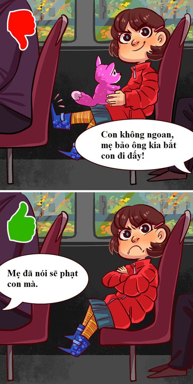 4. Dọa mà không phạt: Khi bố mẹ cảnh cáo sẽ phạt con, họ nên thực hiện lời mình nói. Việc dọa mà không phạt còn nguy hiểm hơn im lặng, không phạt gì. Nó khiến trẻ từ từ nhận ra rằng bố mẹ chỉ nói vậy thôi và dần đánh mất niềm tin ở người lớn. Hệ giá trị của trẻ bị hủy hoại khi chúng không thể phân biệt tốt, xấu. Đương nhiên, phụ huynh có thể không phạt con nếu lời đe dọa có hiệu quả. Kèm theo đó, họ nên giải thích rõ lý do không phạt.