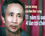 11 năm tù oan, 4 lần tội chết và cơn ác mộng của Hàn Đức Long