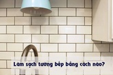 Bày mẹo nhỏ giúp bạn làm sạch tường bếp khỏi những vết bẩn và vàng ố từ dầu mỡ Bày mẹo nhỏ giúp bạn làm sạch tường bếp khỏi những vết bẩn và vàng ố từ dầu mỡ