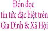 Đón đọc tin bài bài hấp dẫn trên Báo GĐ&XH số 128 ra ngày 25/10 Đón đọc tin bài bài hấp dẫn trên Báo GĐ&XH số 128 ra ngày 25/10