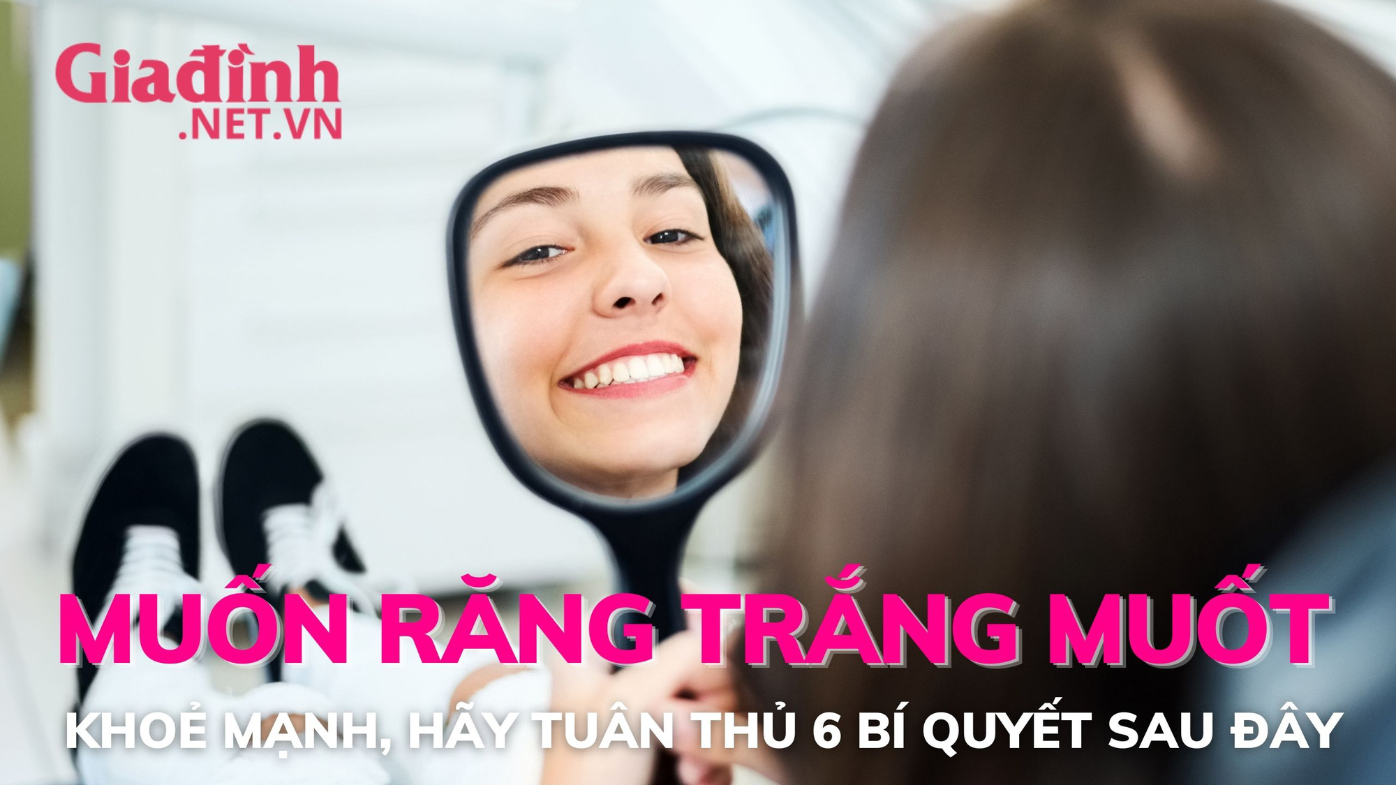 Muốn răng trắng muốt, khỏe mạnh hãy tuân thủ 6 bí quyết sau đây