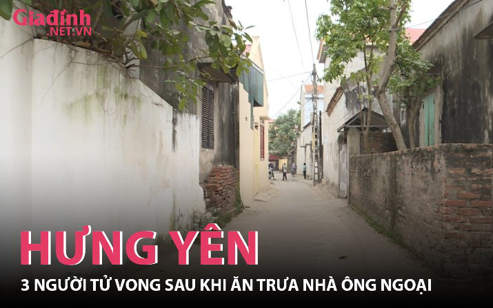 Hưng Yên: Con gái và 2 cháu tử vong sau khi ăn cơm nhà ông ngoại