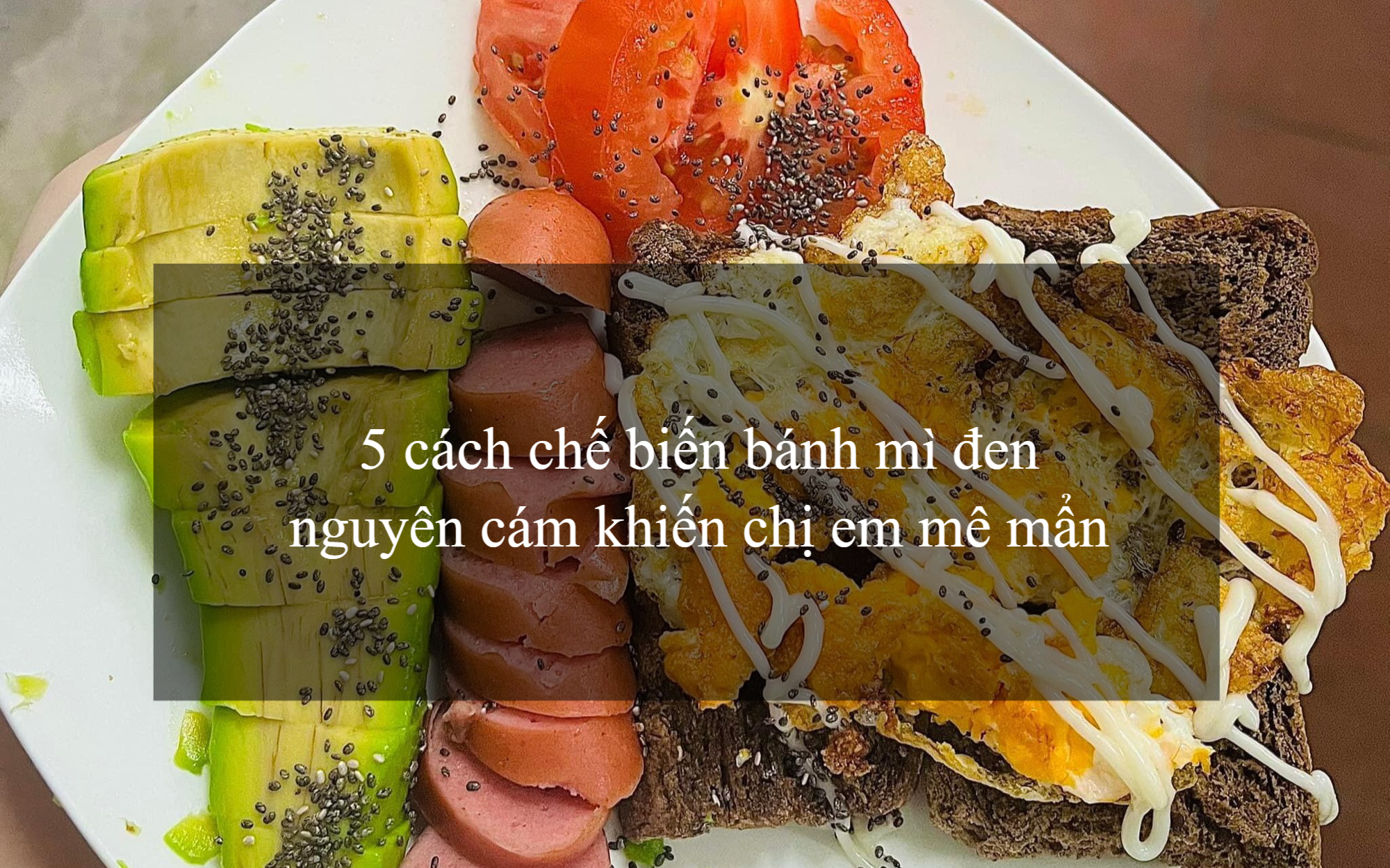 5 cách ăn bánh mì đen nguyên cám khiến chị em mê mẩn