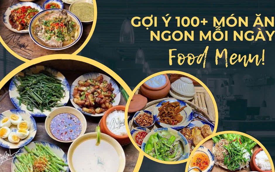 100+ món ăn ngon mỗi ngày: Gợi ý thực đơn chuẩn vị, dễ nấu, ai cũng mê