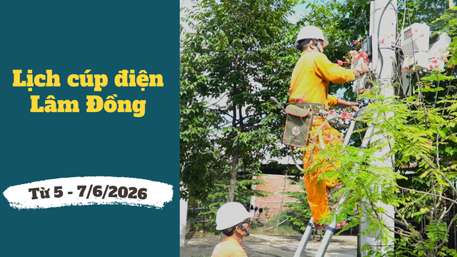 Lịch c&uacute;p điện L&acirc;m Đồng từ ng&agrave;y 5 &ndash; 7/6/2026: Điểm danh những khu vực bị c&uacute;p điện li&ecirc;n tục để sữa chữa - Ảnh 1.