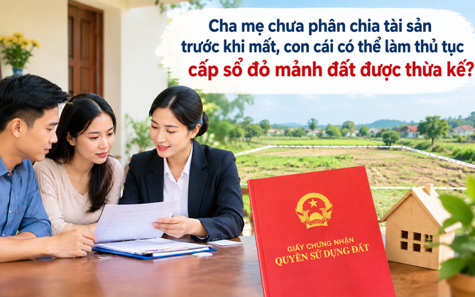 Cha mẹ chưa phân chia tài sản trước khi mất, con cái có thể làm thủ tục cấp sổ đỏ lần đầu cho mảnh đất được thừa kế?