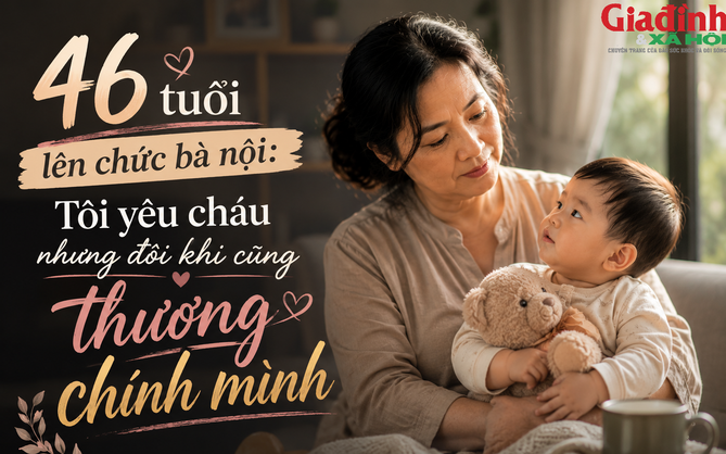46 tuổi lên chức bà nội: Tôi yêu cháu nhưng đôi khi cũng thương chính mình