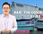 Bản tin COVID-19 247 ngày 31/05: Đẫm nước mắt lá thư mẹ gửi con từ tâm dịch Bắc Giang