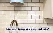 Bày mẹo nhỏ giúp bạn làm sạch tường bếp khỏi những vết bẩn và vàng ố từ dầu mỡ Bày mẹo nhỏ giúp bạn làm sạch tường bếp khỏi những vết bẩn và vàng ố từ dầu mỡ