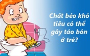 Chất béo OPO: Hết lo táo bón ở trẻ Chất béo OPO: Hết lo táo bón ở trẻ