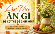 Chuyên gia lưu ý về ăn uống và gợi ý những món ăn thanh nhẹ giúp cơ thể dễ chịu hơn trong tiết Lập Thu 2026