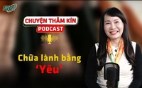 [PODCAST CHUYỆN THẦM KÍN] Chữa lành bằng ‘yêu’