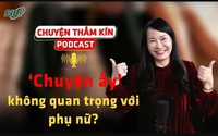 [PODCAST CHUYỆN THẦM KÍN] ‘Chuyện ấy’ không quan trọng với phụ nữ?