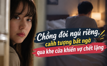 Chồng đòi ngủ riêng, cảnh tượng bất ngờ qua khe cửa khiến vợ chết lặng