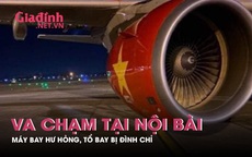 Va chạm tại Nội Bài: Máy bay hư hỏng, tổ bay bị đình chỉ