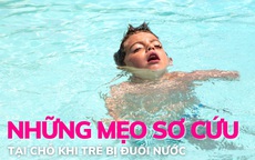 Những mẹo sơ cứu tại chỗ khi trẻ bị đuối nước 