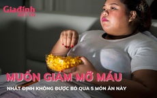 Muốn giảm mỡ máu nhất định không được bỏ qua 5 món ăn này