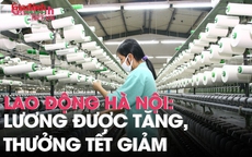 Lao động Hà Nội: Lương tăng, thưởng Tết giảm