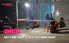 NÓNG: 5 dân quân tự vệ đánh, giữ người trái pháp luật