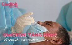 Omicron 'tàng hình' có hiện nguyên hình khi test nhanh?
