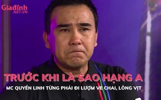 MC Quyền Linh từng phải dành dụm tiền mua ống bơm, đi lượm ve chai, lông vịt 