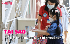  Tại sao ‘chỉ còn trẻ mầm non Hà Nội chưa đến trường’?