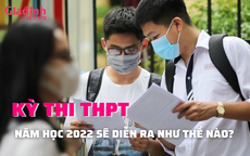 Kỳ thi tốt nghiệp THPT QG 2022 sẽ được diễn ra thế nào?