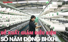 Đề xuất giảm điều kiện số năm đóng bảo hiểm xã hội