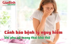 Cảnh báo bệnh lý nguy hiểm khi phụ nữ mang thai khó thở 