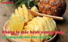 Không lo mắc bệnh xương khớp nếu uống nước dứa theo cách này