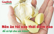 Nên ăn tỏi vào thời điểm nào để có lợi cho sức khỏe?