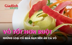 Khó tin: Những loại củ quả này ăn vỏ còn tốt hơn ăn ruột