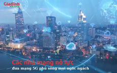 Các nhà mạng nỗ lực đưa mạng 5G phủ sóng mọi ngóc ngách