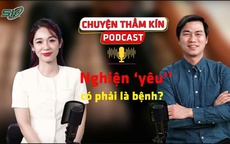 [PODCAST CHUYỆN THẦM KÍN] Nghiện ‘yêu’ có phải là bệnh?