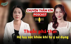 [PODCAST CHUYỆN THẦM KÍN] Thuốc phá thai: Hệ lụy sức khỏe khi tự ý sử dụng