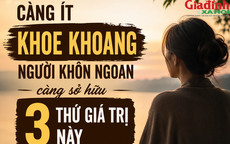 Người càng khôn ngoan không cần khoe khoang, nhưng thường âm thầm sở hữu 3 điều ai cũng ngưỡng mộ