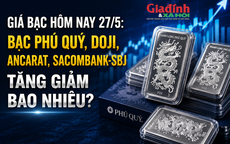 Giá bạc hôm nay 27/5: Bạc Phú Quý, Doji, Ancarat, Sacombank-SBJ tăng giảm bao nhiêu?
