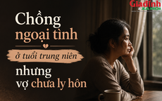 Hôn nhân ở tuổi trung niên: Chồng ngoại tình nhưng tôi chưa ly hôn