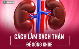 Danh y hướng dẫn cách làm sạch thận, đây là việc quan trọng ai cũng nên làm