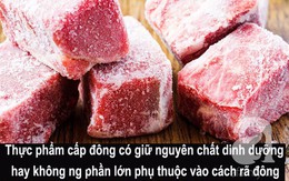 Cấp đông và rã đông thực phẩm: Nhiều bà nội trợ làm sai vô tình biến thực phẩm thành nguồn gây bệnh