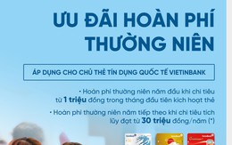 Ưu đãi hoàn phí thường niên cho chủ thẻ tín dụng quốc tế VietinBank