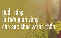 Buổi sáng là 'thời gian vàng' cho sức khỏe và tinh thần, hãy bồi dưỡng tâm trí bằng 5 thói quen này để bắt đầu một ngày mới tràn đầy năng lượng