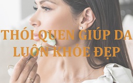 4 thói quen đơn giản giữ da khỏe đẹp, ngừa lão hóa